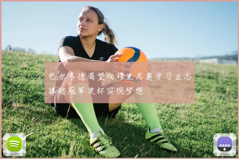 巴尔韦德渴望向穆里尼奥学习立志捧起冠军奖杯实现梦想